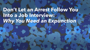 Don’t Let an Arrest Follow You Into a Job Interview: Why You Need an Expunction