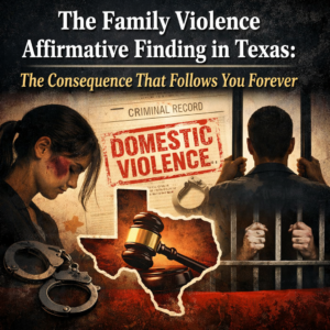 The Family Violence Affirmative Finding in Texas The Consequence That Follows You Forever