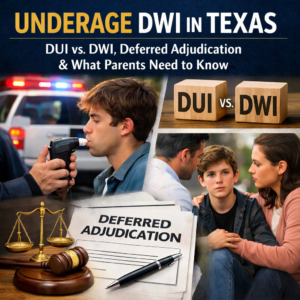 Underage DWI in Texas DUI vs. DWI, Deferred Adjudication, and What Parents Need to Know