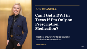 Ask Deandra: Can I Get a DWI in Texas if I’m Only on Prescription Medication?